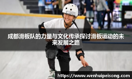 成都滑板队的力量与文化传承探讨滑板运动的未来发展之路