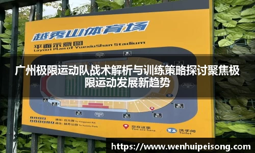 广州极限运动队战术解析与训练策略探讨聚焦极限运动发展新趋势