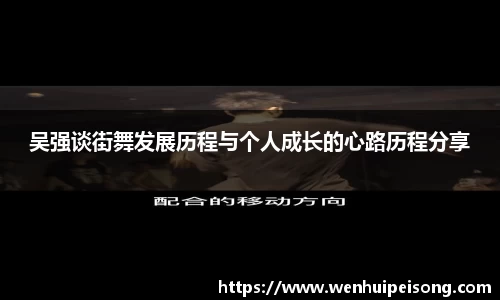 吴强谈街舞发展历程与个人成长的心路历程分享