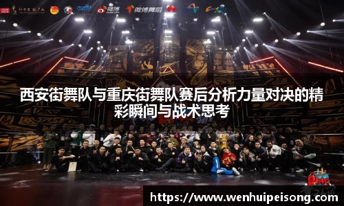 西安街舞队与重庆街舞队赛后分析力量对决的精彩瞬间与战术思考