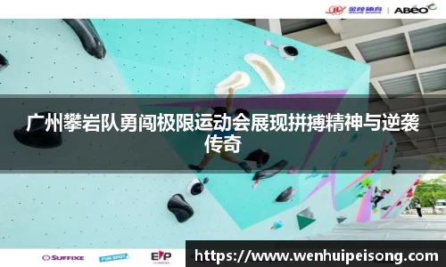 广州攀岩队勇闯极限运动会展现拼搏精神与逆袭传奇
